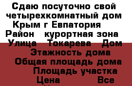 Сдаю посуточно свой четырехкомнатный дом Крым г.Евпатория   › Район ­ курортная зона › Улица ­ Токарева › Дом ­ 18 › Этажность дома ­ 2 › Общая площадь дома ­ 100 › Площадь участка ­ 500 › Цена ­ 3 000 - Все города Недвижимость » Дома, коттеджи, дачи аренда   . Адыгея респ.